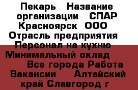 Пекарь › Название организации ­ СПАР-Красноярск, ООО › Отрасль предприятия ­ Персонал на кухню › Минимальный оклад ­ 18 000 - Все города Работа » Вакансии   . Алтайский край,Славгород г.